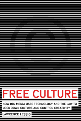 Free Culture: How Big Media Uses Technology and the Law to Lock Down Culture and Control Creativity, by Lawrence Lessig